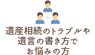 遺産相続のトラブルや遺言の書き方でお悩みの方