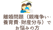 離婚問題（親権争い・養育費・財産分与）でお悩みの方